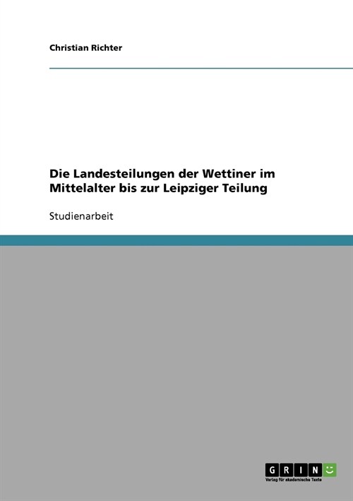 Die Landesteilungen Der Wettiner Im Mittelalter Bis Zur Leipziger Teilung (Paperback)