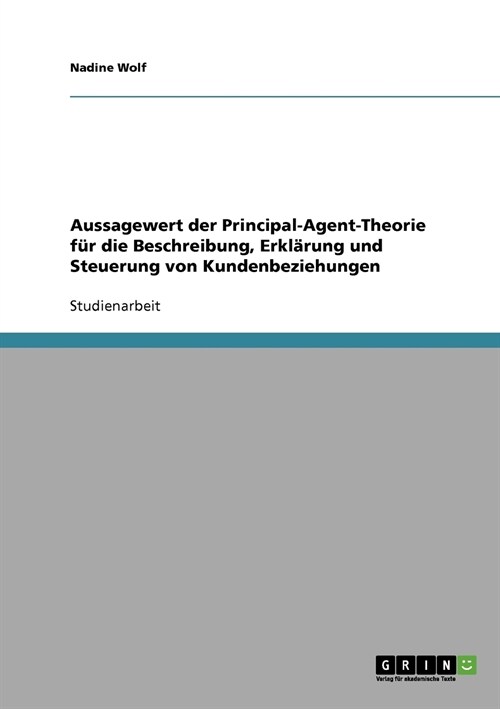 Aussagewert der Principal-Agent-Theorie f? die Beschreibung, Erkl?ung und Steuerung von Kundenbeziehungen (Paperback)