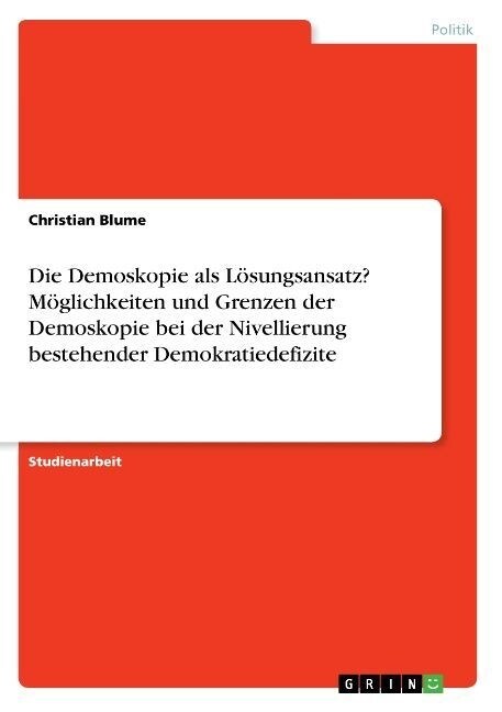 Die Demoskopie als L?ungsansatz? M?lichkeiten und Grenzen der Demoskopie bei der Nivellierung bestehender Demokratiedefizite (Paperback)