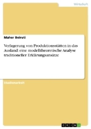 Verlagerung von Produktionsst?ten in das Ausland: eine modelltheoretische Analyse traditioneller Erkl?ungsans?ze (Paperback)