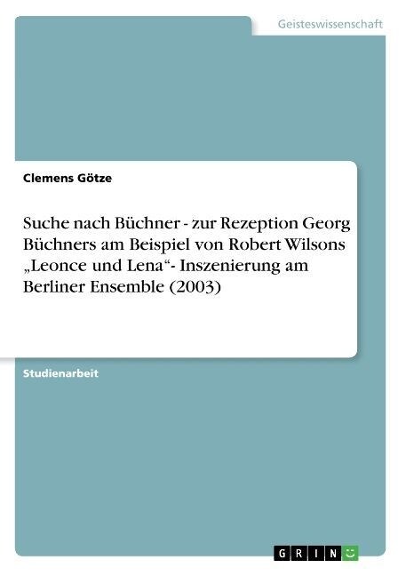 Suche Nach Buchner - Zur Rezeption Georg Buchners Am Beispiel Von Robert Wilsons Leonce Und Lena- Inszenierung Am Berliner Ensemble (2003) (Paperback)