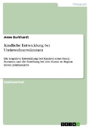 Kindliche Entwicklung bei Ureinwohnerst?men: Die kognitive Entwicklung bei Kindern eines Sioux - Stammes und die Erziehung bei den Manus zu Beginn di (Paperback)