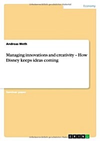 Managing Innovations and Creativity - How Disney Keeps Ideas Coming (Paperback)