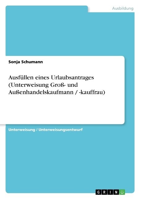 Ausf?len eines Urlaubsantrages (Unterweisung Gro? und Au?nhandelskaufmann / -kauffrau) (Paperback)