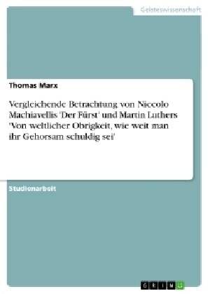 Vergleichende Betrachtung von Niccolo Machiavellis Der F?st und Martin Luthers Von weltlicher Obrigkeit, wie weit man ihr Gehorsam schuldig sei (Paperback)