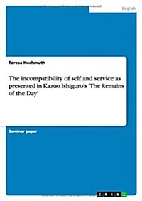 The Incompatibility of Self and Service as Presented in Kazuo Ishiguros The Remains of the Day (Paperback)