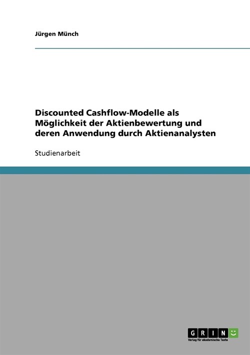 Discounted Cashflow-Modelle als M?lichkeit der Aktienbewertung und deren Anwendung durch Aktienanalysten (Paperback)