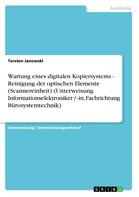 Wartung Eines Digitalen Kopiersystems - Reinigung Der Optischen Elemente (Scannereinheit) (Unterweisung Informationselektroniker / -In, Fachrichtung B (Paperback)