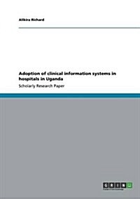 Adoption of Clinical Information Systems in Hospitals in Uganda (Paperback)