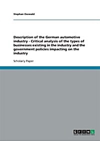 Description of the German Automotive Industry - Critical Analysis of the Types of Businesses Existing in the Industry and the Government Policies Impa (Paperback)