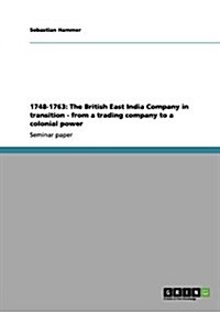 1748-1763: The British East India Company in Transition - From a Trading Company to a Colonial Power (Paperback)