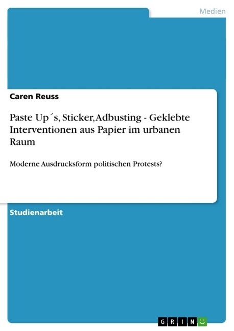 Paste Up큦, Sticker, Adbusting - Geklebte Interventionen aus Papier im urbanen Raum: Moderne Ausdrucksform politischen Protests? (Paperback)