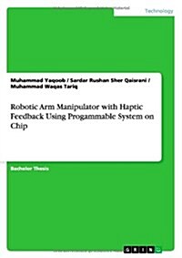 Robotic Arm Manipulator with Haptic Feedback Using Progammable System on Chip (Paperback)