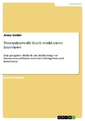 Personalauswahl durch strukturierte Interviews: Eine geeignete Methode zur Aufdeckung von Informationsdefiziten zwischen Arbeitgebern und Bewerbern? (Paperback)