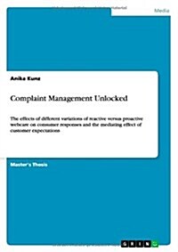 Complaint Management Unlocked. the Effects of Different Variations of Reactive Versus Proactive Webcare on Consumer Responses and the Mediating Effect (Paperback)