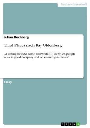 Third Places nach Ray Oldenburg: A setting beyond home and work (...) in which people relax in good company and do so on regular basis (Paperback)