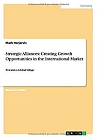 Strategic Alliances: Creating Growth Opportunities in the International Market: Towards a Global Village (Paperback)