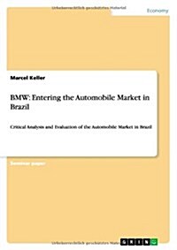 BMW: Entering the Automobile Market in Brazil: Critical Analysis and Evaluation of the Automobile Market in Brazil (Paperback)