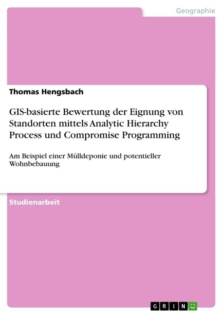 GIS-basierte Bewertung der Eignung von Standorten mittels Analytic Hierarchy Process und Compromise Programming: Am Beispiel einer M?ldeponie und pot (Paperback)