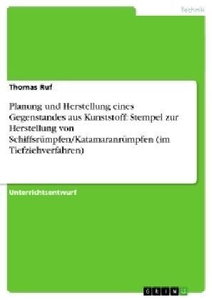 Planung und Herstellung eines Gegenstandes aus Kunststoff: Stempel zur Herstellung von Schiffsr?pfen/Katamaranr?pfen (im Tiefziehverfahren) (Paperback)