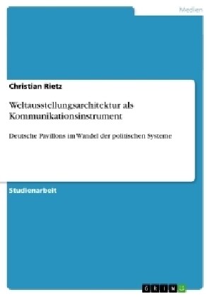 Weltausstellungsarchitektur als Kommunikationsinstrument: Deutsche Pavillons im Wandel der politischen Systeme (Paperback)