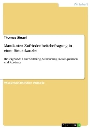 Mandanten-Zufriedenheitsbefragung in einer Steuerkanzlei: Hintergr?de, Durchf?rung, Auswertung, Konsequenzen und Res?ee (Paperback)