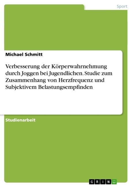 Verbesserung der K?perwahrnehmung durch Joggen bei Jugendlichen. Studie zum Zusammenhang von Herzfrequenz und Subjektivem Belastungsempfinden (Paperback)