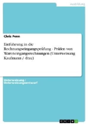 Einf?rung in die Rechnungseingangspr?ung - Pr?en von Wareneingangsrechnungen (Unterweisung Kaufmann / -frau) (Paperback)