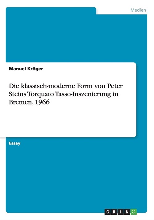 Die Klassisch-Moderne Form Von Peter Steins Torquato Tasso-Inszenierung in Bremen, 1966 (Paperback)