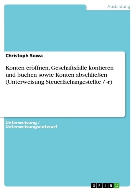 Konten er?fnen, Gesch?tsf?le kontieren und buchen sowie Konten abschlie?n (Unterweisung Steuerfachangestellte / -r) (Paperback)