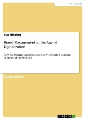 Brand Management in the Age of Digitalization: How to Manage Brand Related User Generated Content in Times of the Web 2.0 (Paperback)