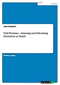 Neil Postman - Amusing and Informing Ourselves to Death (Paperback)