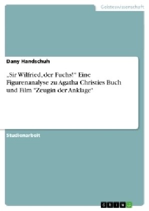 Sir Wilfried, der Fuchs! Eine Figurenanalyse zu Agatha Christies Buch und Film Zeugin der Anklage (Paperback)