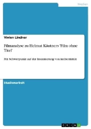 Filmanalyse zu Helmut K?tners Film ohne Titel: Mit Schwerpunkt auf der Inszenierung von Authentizit? (Paperback)