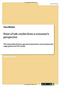 Point of sale credits from a consumers perspective: The relationship between age and social position on perception and usage patterns of POS credits (Paperback)