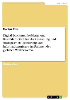 Digital Economy: Probleme und Besonderheiten bei der Gestaltung und strategischen Platzierung von Informationsg?ern im Rahmen des glob (Paperback)