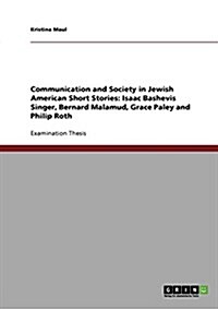 Communication and Society in Jewish American Short Stories: Isaac Bashevis Singer, Bernard Malamud, Grace Paley and Philip Roth (Paperback)