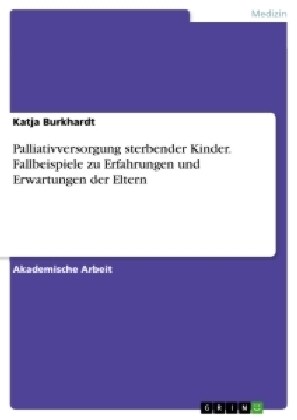 Palliativversorgung Sterbender Kinder. Fallbeispiele Zu Erfahrungen Und Erwartungen Der Eltern (Paperback)