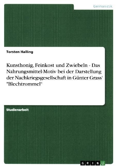 Kunsthonig, Feinkost und Zwiebeln - Das Nahrungsmittel-Motiv bei der Darstellung der Nachkriegsgesellschaft in G?ter Grass Blechtrommel (Paperback)
