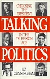 Talking Politics: Choosing the President in the Television Age (Hardcover)