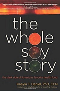 The Whole Soy Story: The Dark Side of Americas Favorite Health Food (Hardcover)