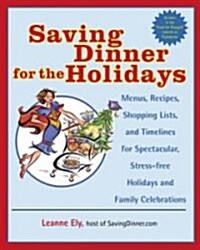 Saving Dinner for the Holidays: Menus, Recipes, Shopping Lists, and Timelines for Spectacular, Stress-Free Holidays and Family Celebrations: A Cookboo (Paperback)