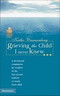 Grieving the Child I Never Knew: A Devotional for Comfort in the Loss of Your Unborn or Newly Born Child (Hardcover)