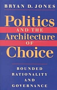 Politics and the Architecture of Choice: Bounded Rationality and Governance (Paperback)