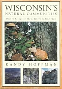 Wisconsins Natural Communities: How to Recognize Them, Where to Find Them (Paperback)