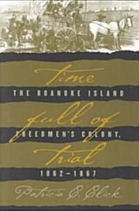 Time Full of Trial: The Roanoke Island Freedmens Colony, 1862-1867 (Paperback)