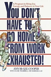 You Dont Have to Go Home from Work Exhausted!: A Program to Bring Joy, Energy, and Balance to Your Life                                               (Paperback)