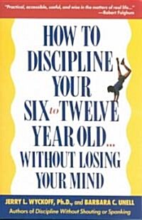 How to Discipline Your Six to Twelve Year Old . . . Without Losing Your Mind (Paperback)