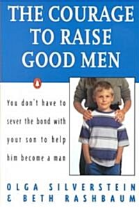 The Courage to Raise Good Men: You Dont Have to Sever the Bond with Your Son to Help Him Become a Man (Paperback)