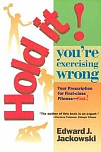 Hold It! Youre Exercizing Wrong: Your Prescription for First-Class Fitness Fast (Paperback)